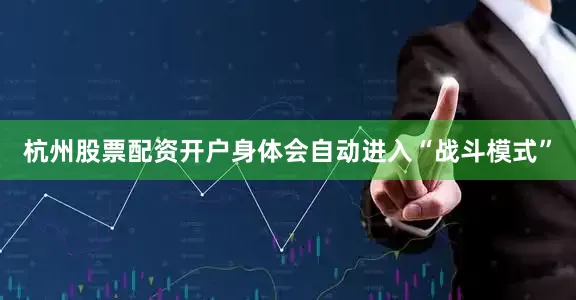 杭州股票配资开户身体会自动进入“战斗模式”