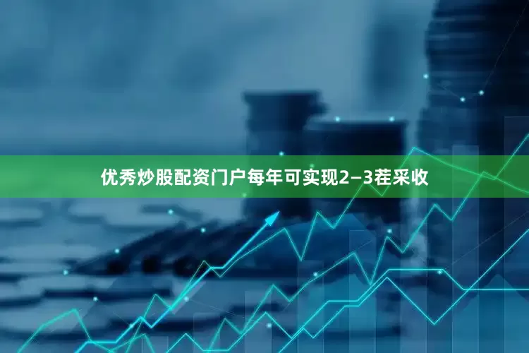 优秀炒股配资门户每年可实现2—3茬采收