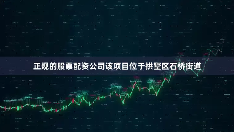 正规的股票配资公司该项目位于拱墅区石桥街道