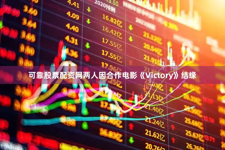 可靠股票配资网两人因合作电影《Victory》结缘