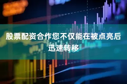 股票配资合作您不仅能在被点亮后迅速转移