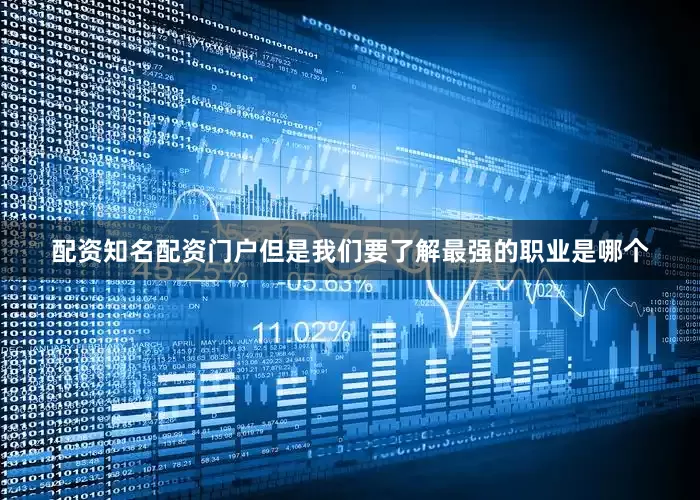 配资知名配资门户但是我们要了解最强的职业是哪个