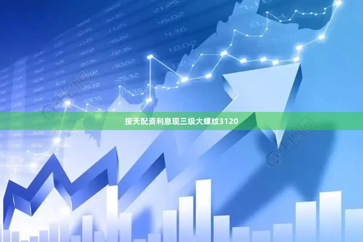 按天配资利息现三级大螺纹3120