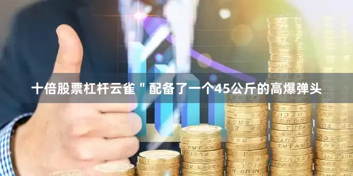 十倍股票杠杆云雀＂配备了一个45公斤的高爆弹头