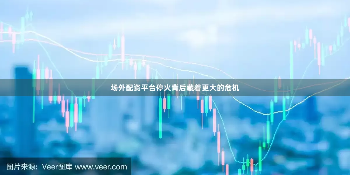 场外配资平台停火背后藏着更大的危机