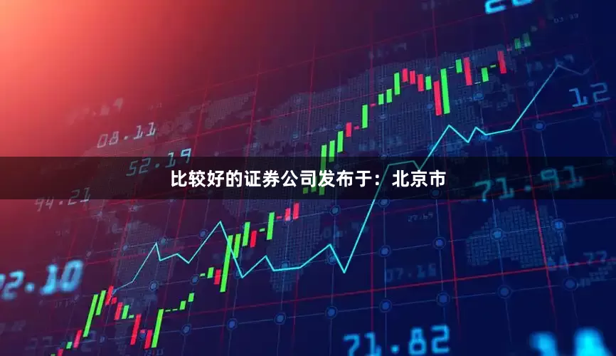 比较好的证券公司发布于：北京市