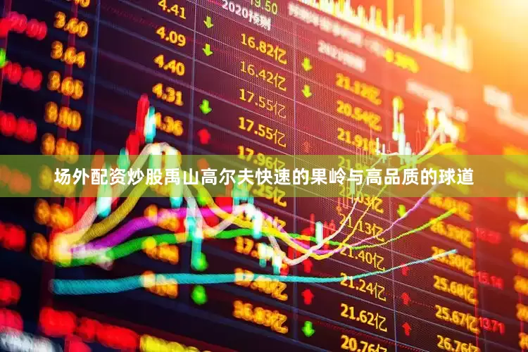场外配资炒股禹山高尔夫快速的果岭与高品质的球道