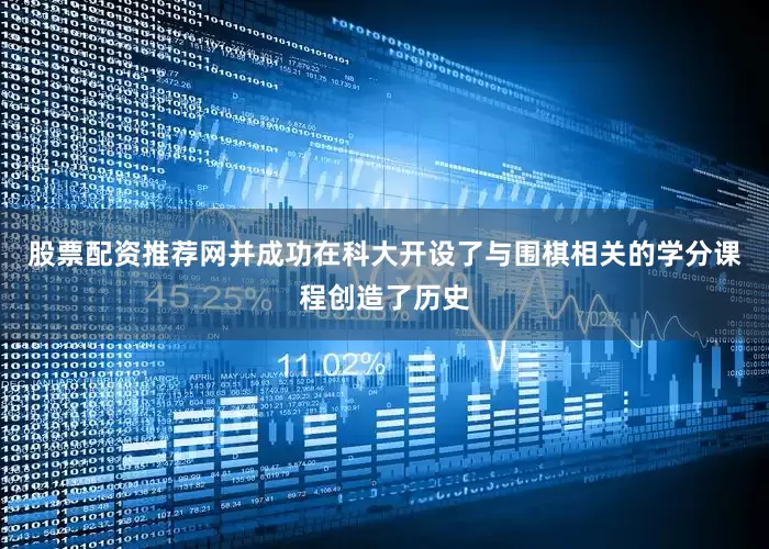 股票配资推荐网并成功在科大开设了与围棋相关的学分课程创造了历史