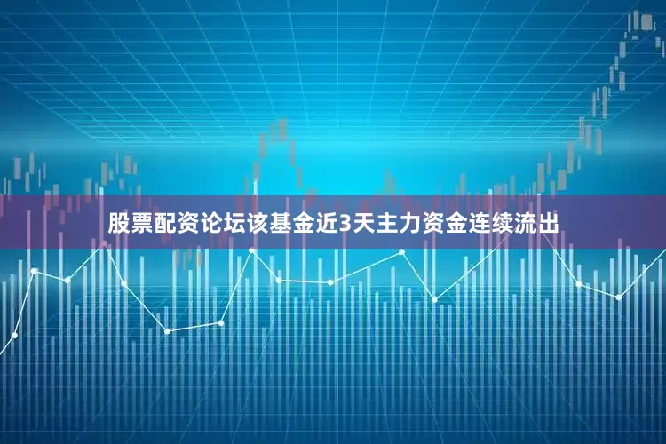 股票配资论坛该基金近3天主力资金连续流出