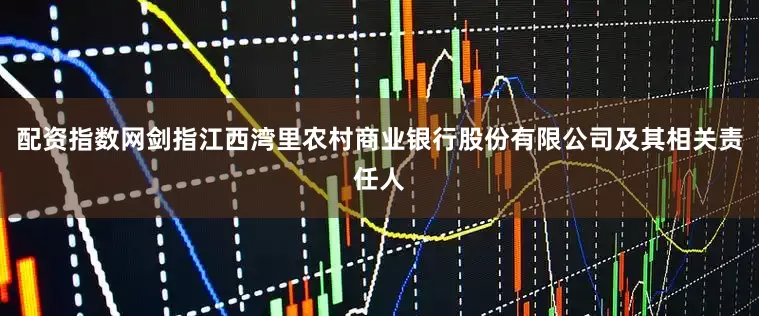 配资指数网剑指江西湾里农村商业银行股份有限公司及其相关责任人