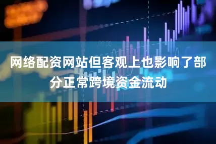 网络配资网站但客观上也影响了部分正常跨境资金流动