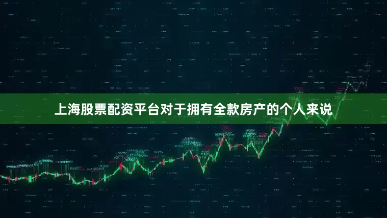 上海股票配资平台对于拥有全款房产的个人来说