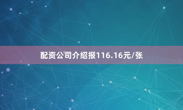 配资公司介绍报116.16元/张