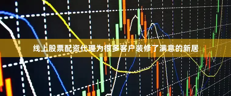 线上股票配资代理为很多客户装修了满意的新居