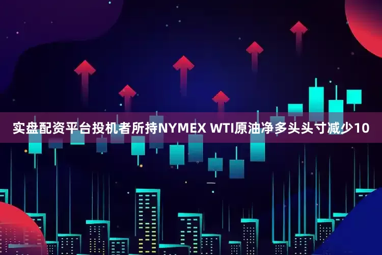 实盘配资平台投机者所持NYMEX WTI原油净多头头寸减少10