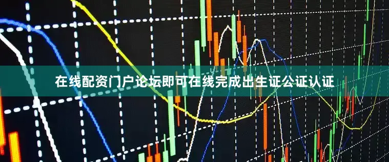 在线配资门户论坛即可在线完成出生证公证认证