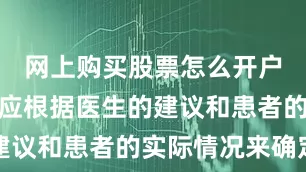 网上购买股票怎么开户具体用法应根据医生的建议和患者的实际情况来确定