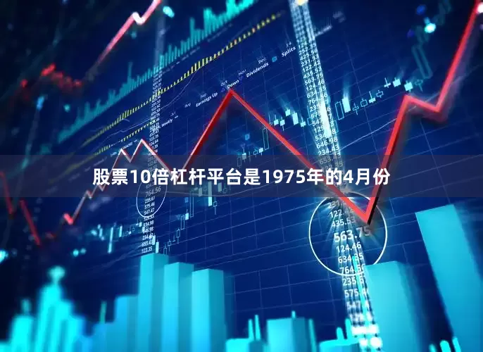 股票10倍杠杆平台是1975年的4月份