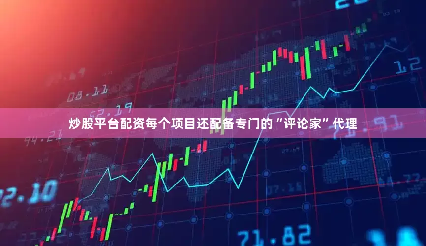 炒股平台配资每个项目还配备专门的“评论家”代理