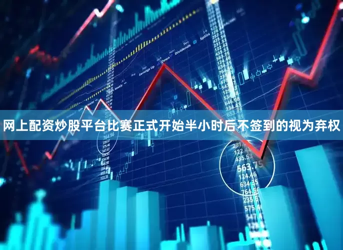 网上配资炒股平台比赛正式开始半小时后不签到的视为弃权