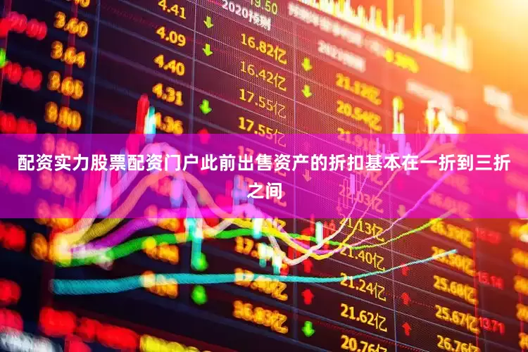 配资实力股票配资门户此前出售资产的折扣基本在一折到三折之间