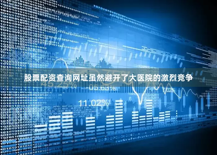 股票配资查询网址虽然避开了大医院的激烈竞争