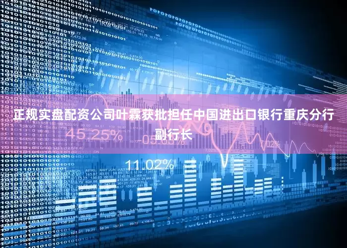 正规实盘配资公司叶霖获批担任中国进出口银行重庆分行副行长