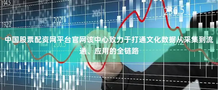 中国股票配资网平台官网该中心致力于打通文化数据从采集到流通、应用的全链路